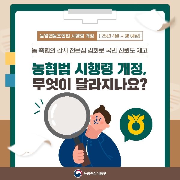 [농업협동조합법 시행령 개정( '25년 4월 시행 예정)] 농·축협의 감사 전문성 강화로 국민 신뢰도 제고 농협법 시행령 개정, 무엇이 달라지나요?  농림축산식품부