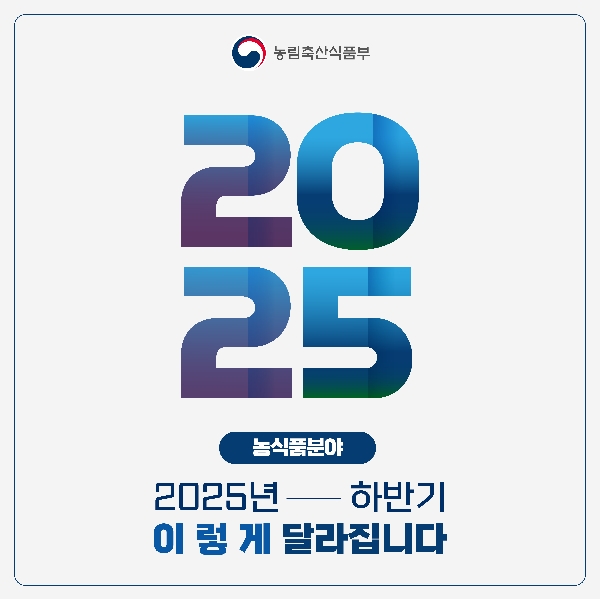 농림축산식품부 2025 농식품분야 2025년 하반기 이렇게 달라집니다