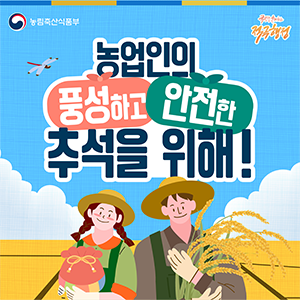 농림축산식품부    국민과 함께하는 적극행정    농업인의  풍성하고 안전한  추석을 위해!