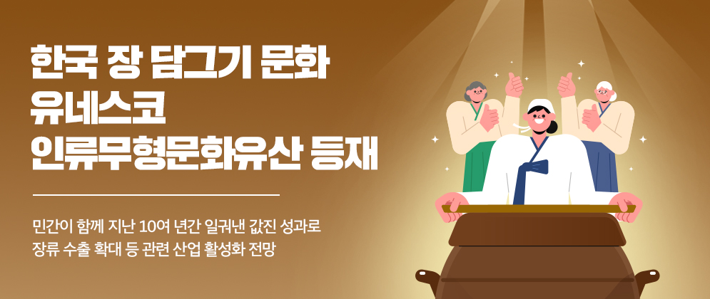 한국 장 담그기 문화유네스코 인류무형문화유산 등재 민간이 함께 지난 10여 년간 일궈낸 값진 성과로 장류 수출 확대 등 관련 산업 활성화 전망