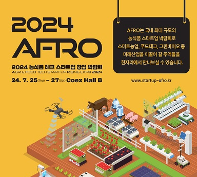 2024 AFRO 24.7.25~27 Coex Hall B, AFRO는 국내 최대 규모의 농식품 스타트업 박람회로 스마트농업, 푸드테크, 그린바이오 등 미래산업을 이끌어갈 주역들을 한자리에서 만나보실 수 있습니다. www.startup-afro.kr