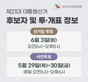 제21대 대통령선거 후보자 및 투·개표 정보 선거일 투표 : 6월 3일(화) 오전6시~오후8시 사전투표 : 5월 29일(목)~30일(금) 매일 오전6시~오후6시 중앙선거관리위원회