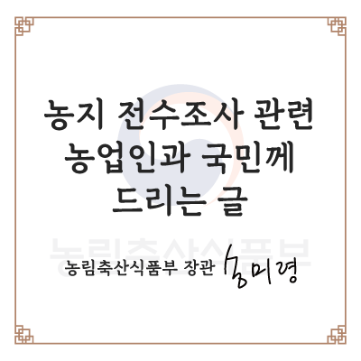 농업 전수조사 관련 농업인과 국민께 드리는 글  농림축산식품부 장관 송미령
