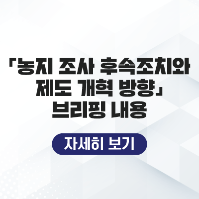 「농지 조사 후속조치와 제도 개혁 방향」 브리핑 내용