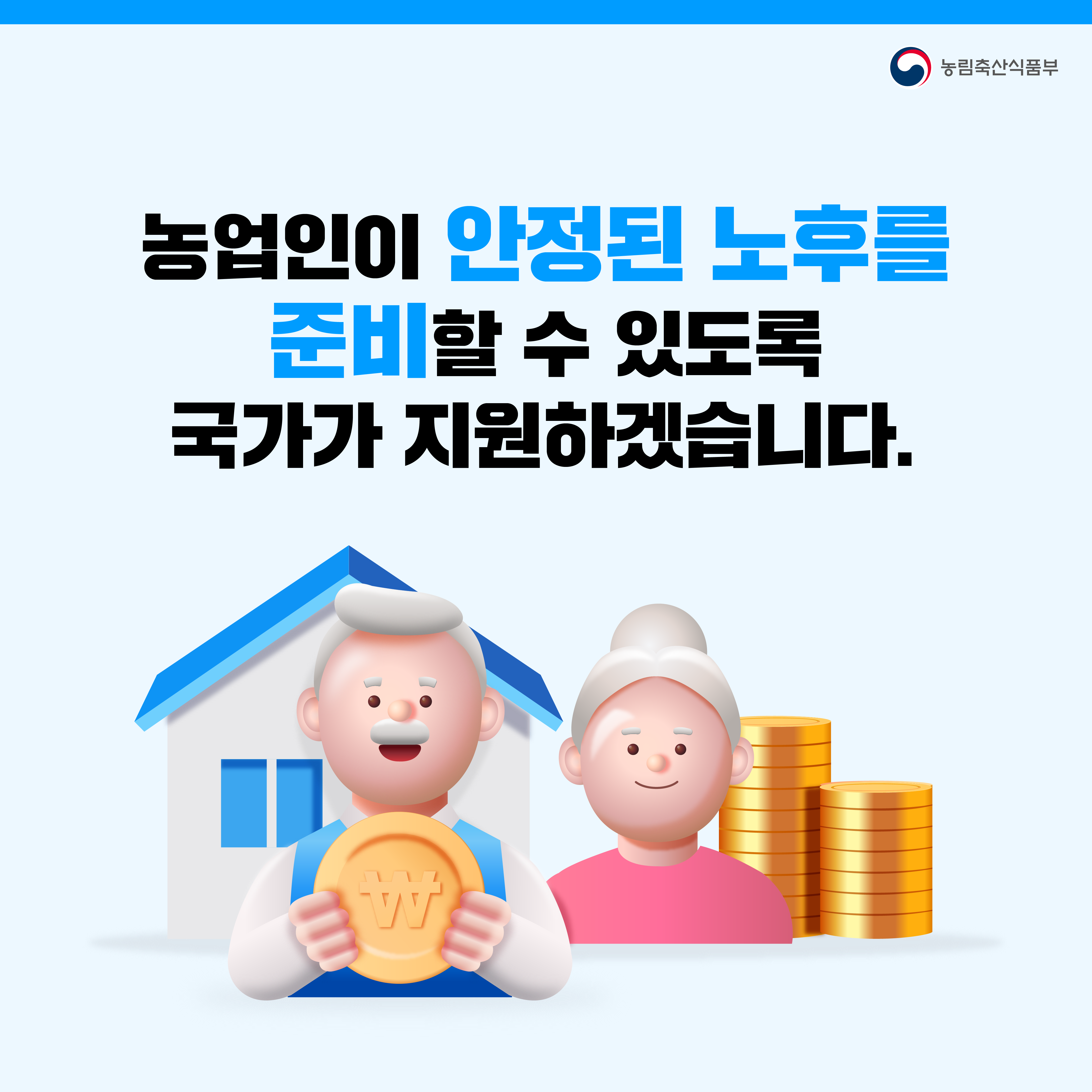 농업인이 안정된 노후를 준비할 수 있도록  국가가 지원하겠습니다.