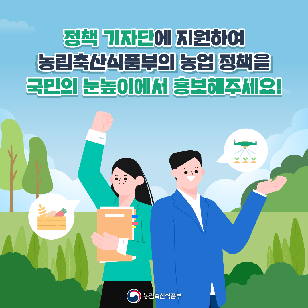 정책기자단에 지원하여 농림축산식품부의 농업 정책을 국민의 눈높이에서 홍보해주세요! 농림축산식품부